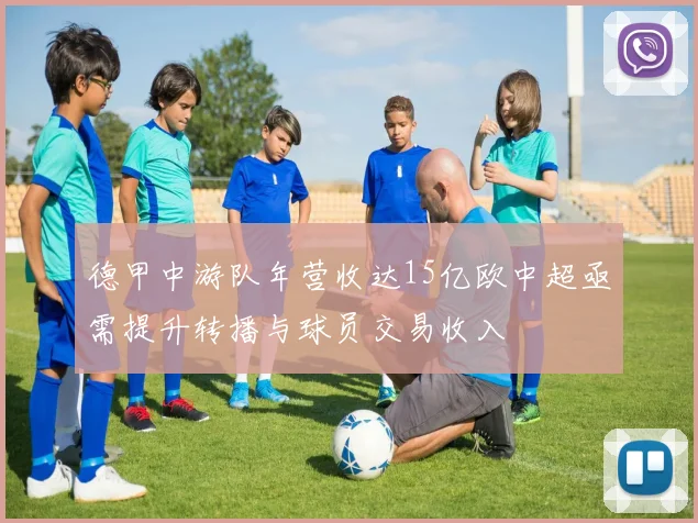 德甲中游队年营收达15亿欧中超亟需提升转播与球员交易收入