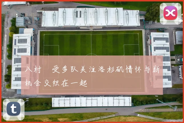八村塁受多队关注洛杉矶情怀与新机会交织在一起
