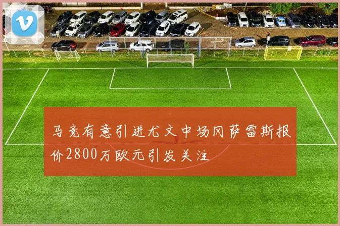 马竞有意引进尤文中场冈萨雷斯报价2800万欧元引发关注
