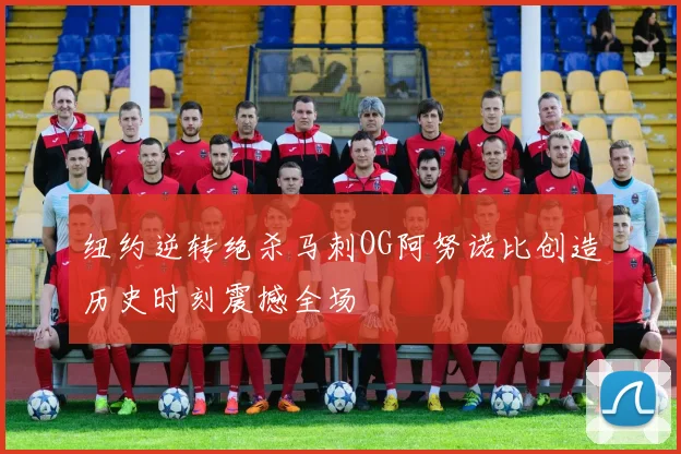 纽约逆转绝杀马刺OG阿努诺比创造历史时刻震撼全场